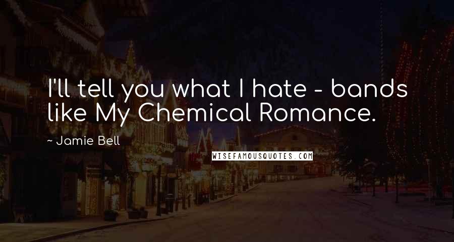 Jamie Bell Quotes: I'll tell you what I hate - bands like My Chemical Romance.