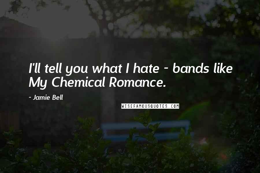 Jamie Bell Quotes: I'll tell you what I hate - bands like My Chemical Romance.