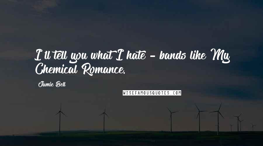 Jamie Bell Quotes: I'll tell you what I hate - bands like My Chemical Romance.