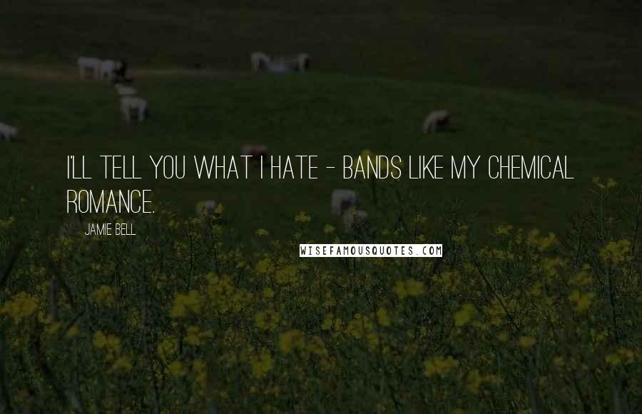 Jamie Bell Quotes: I'll tell you what I hate - bands like My Chemical Romance.