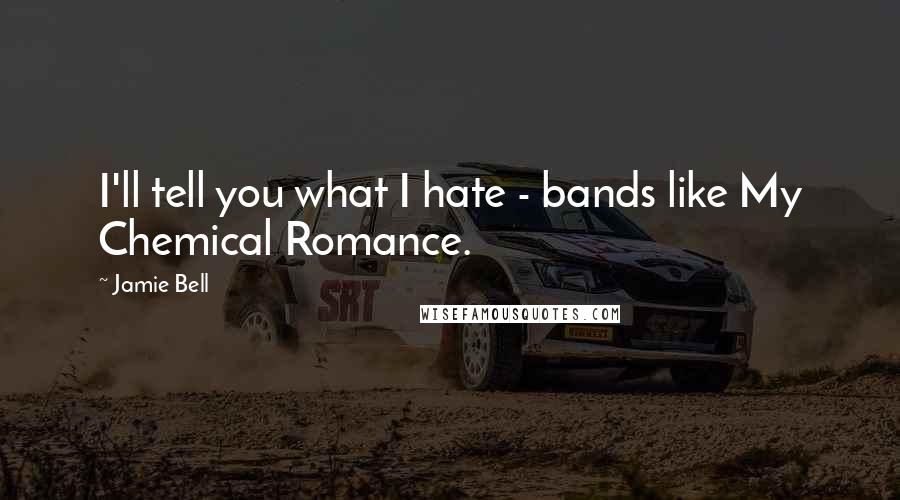 Jamie Bell Quotes: I'll tell you what I hate - bands like My Chemical Romance.