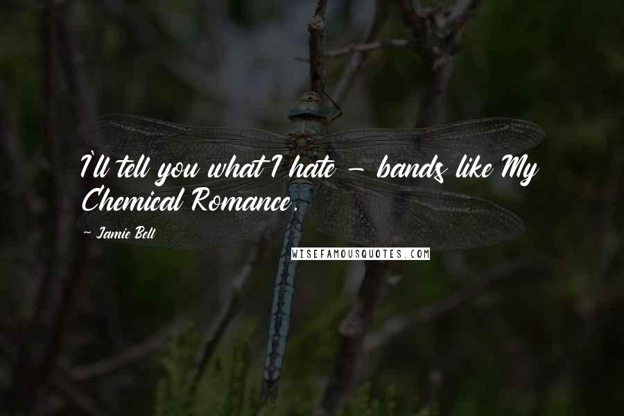Jamie Bell Quotes: I'll tell you what I hate - bands like My Chemical Romance.