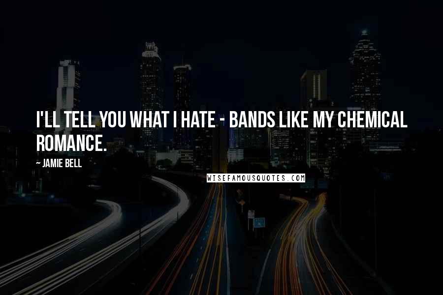 Jamie Bell Quotes: I'll tell you what I hate - bands like My Chemical Romance.