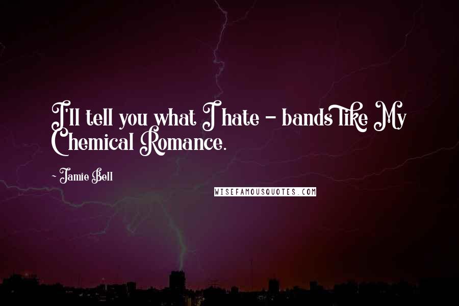 Jamie Bell Quotes: I'll tell you what I hate - bands like My Chemical Romance.