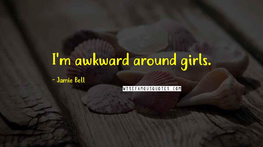 Jamie Bell Quotes: I'm awkward around girls.