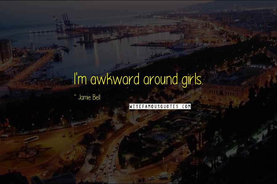 Jamie Bell Quotes: I'm awkward around girls.