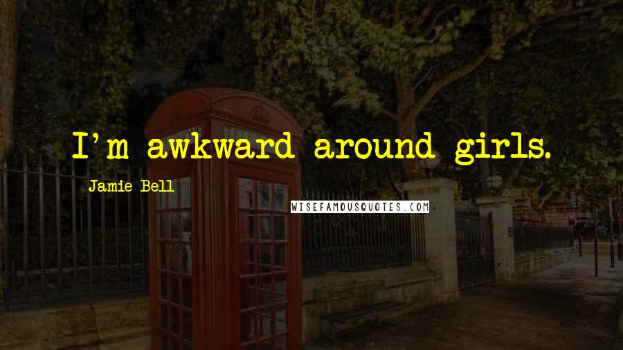 Jamie Bell Quotes: I'm awkward around girls.