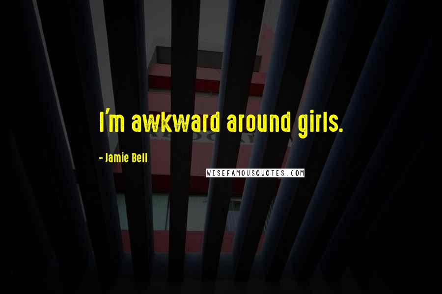 Jamie Bell Quotes: I'm awkward around girls.