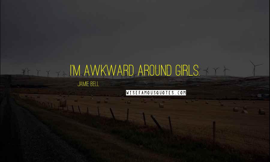 Jamie Bell Quotes: I'm awkward around girls.