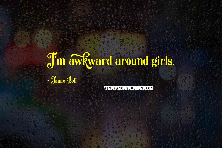 Jamie Bell Quotes: I'm awkward around girls.