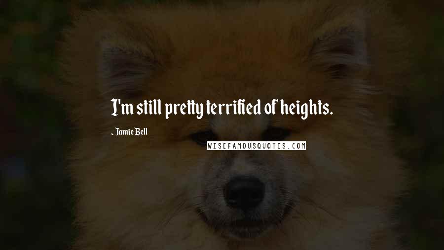 Jamie Bell Quotes: I'm still pretty terrified of heights.