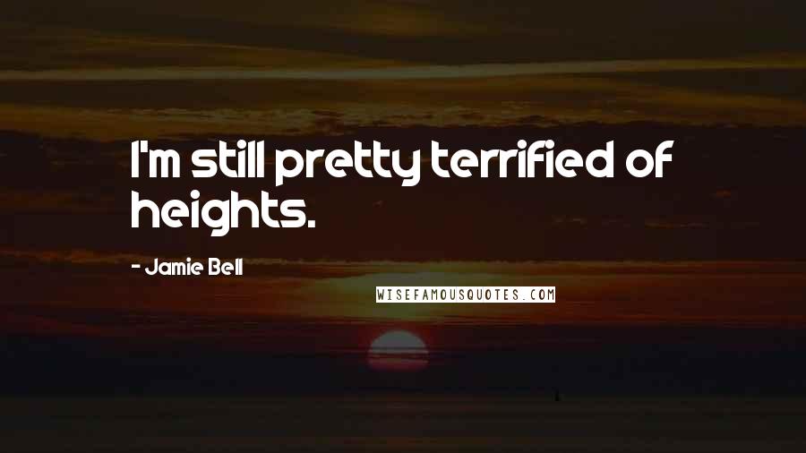 Jamie Bell Quotes: I'm still pretty terrified of heights.