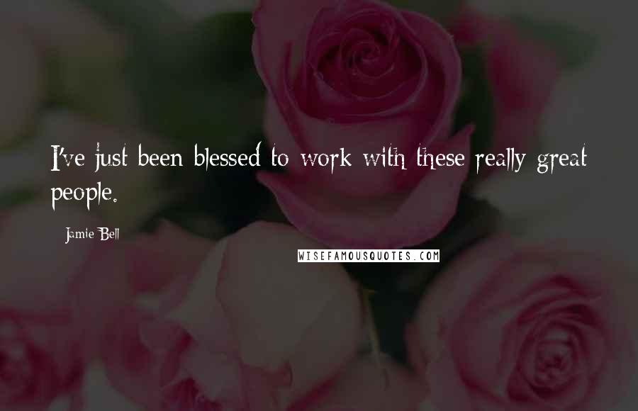 Jamie Bell Quotes: I've just been blessed to work with these really great people.