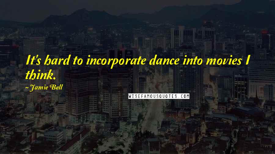 Jamie Bell Quotes: It's hard to incorporate dance into movies I think.