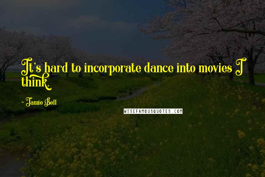 Jamie Bell Quotes: It's hard to incorporate dance into movies I think.