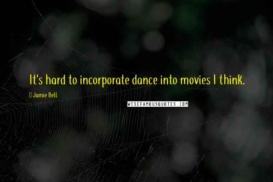 Jamie Bell Quotes: It's hard to incorporate dance into movies I think.