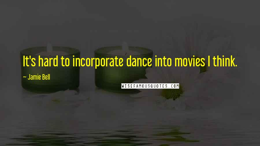 Jamie Bell Quotes: It's hard to incorporate dance into movies I think.