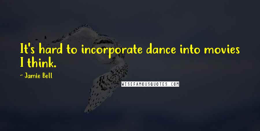 Jamie Bell Quotes: It's hard to incorporate dance into movies I think.