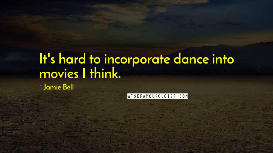 Jamie Bell Quotes: It's hard to incorporate dance into movies I think.