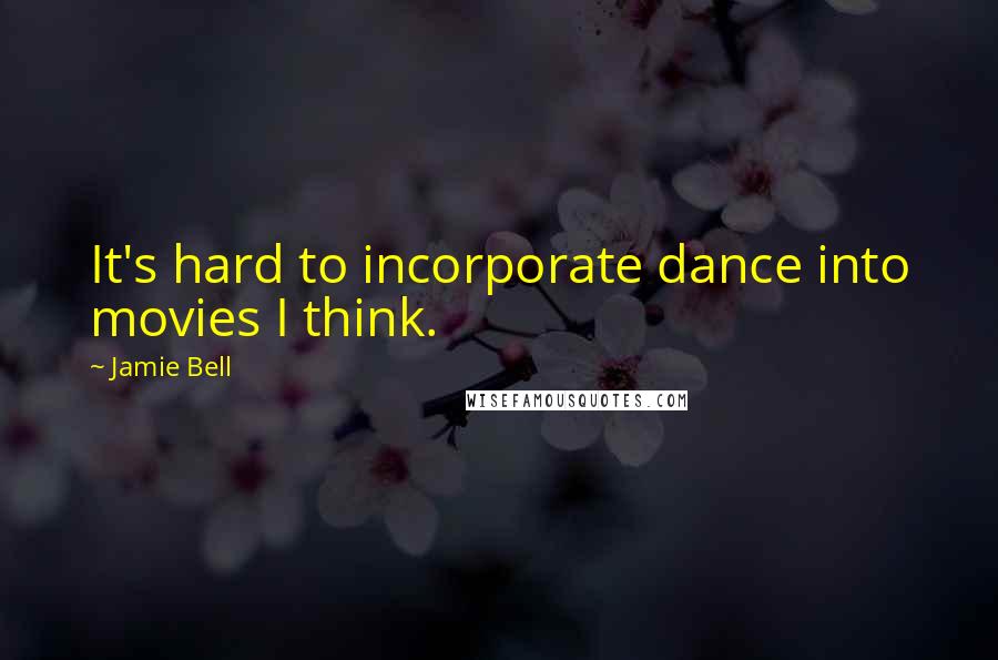 Jamie Bell Quotes: It's hard to incorporate dance into movies I think.