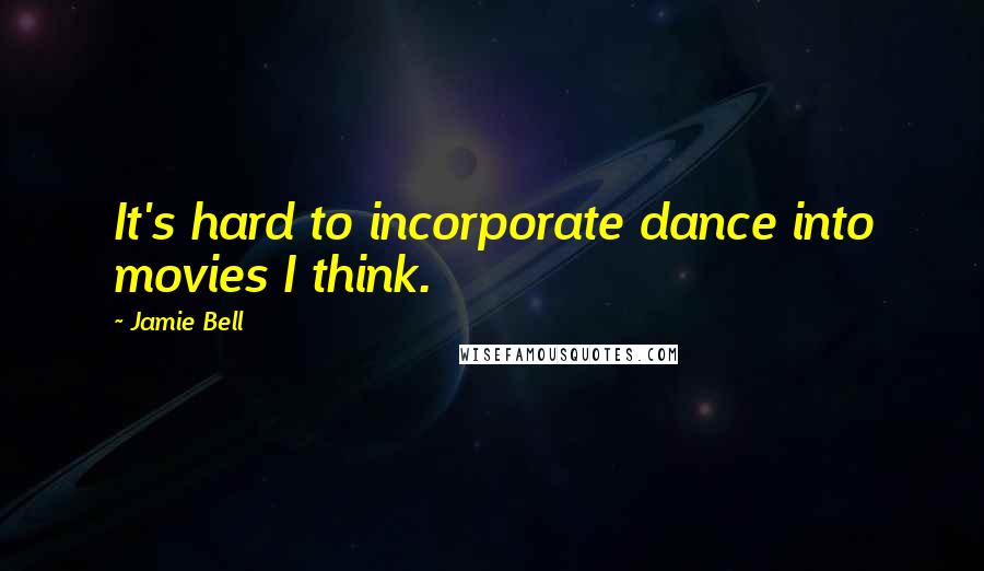 Jamie Bell Quotes: It's hard to incorporate dance into movies I think.