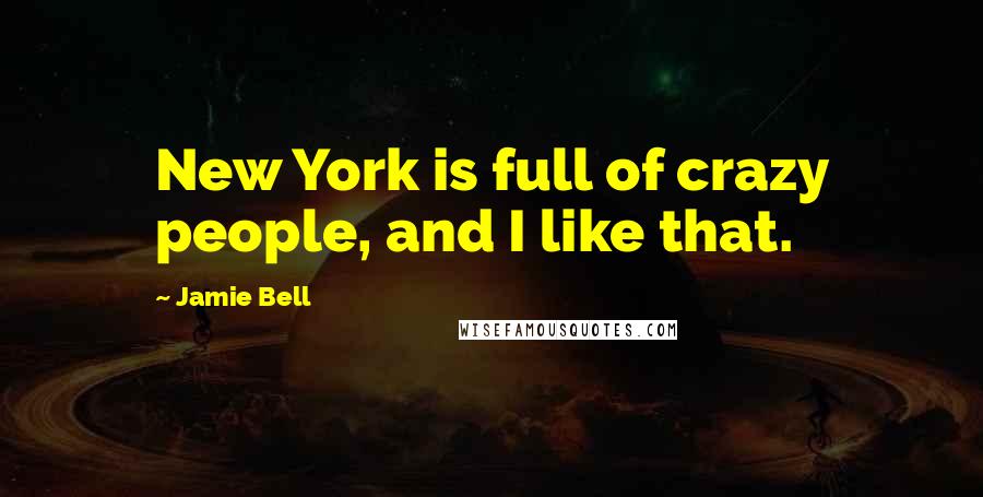 Jamie Bell Quotes: New York is full of crazy people, and I like that.