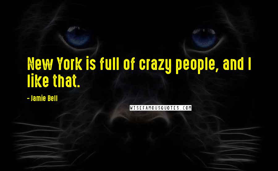 Jamie Bell Quotes: New York is full of crazy people, and I like that.