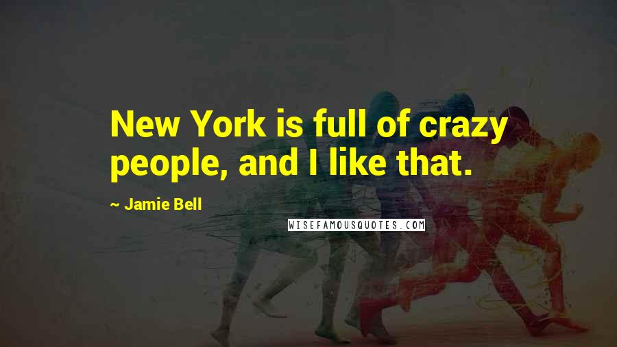 Jamie Bell Quotes: New York is full of crazy people, and I like that.