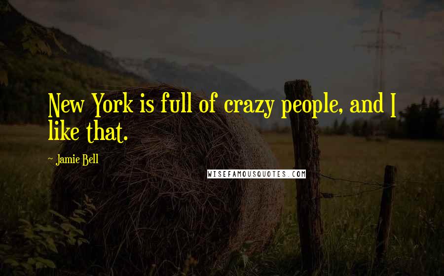 Jamie Bell Quotes: New York is full of crazy people, and I like that.