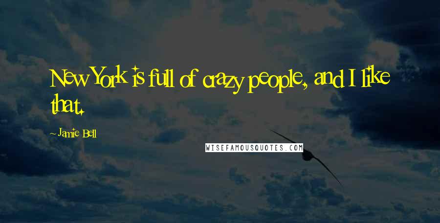 Jamie Bell Quotes: New York is full of crazy people, and I like that.