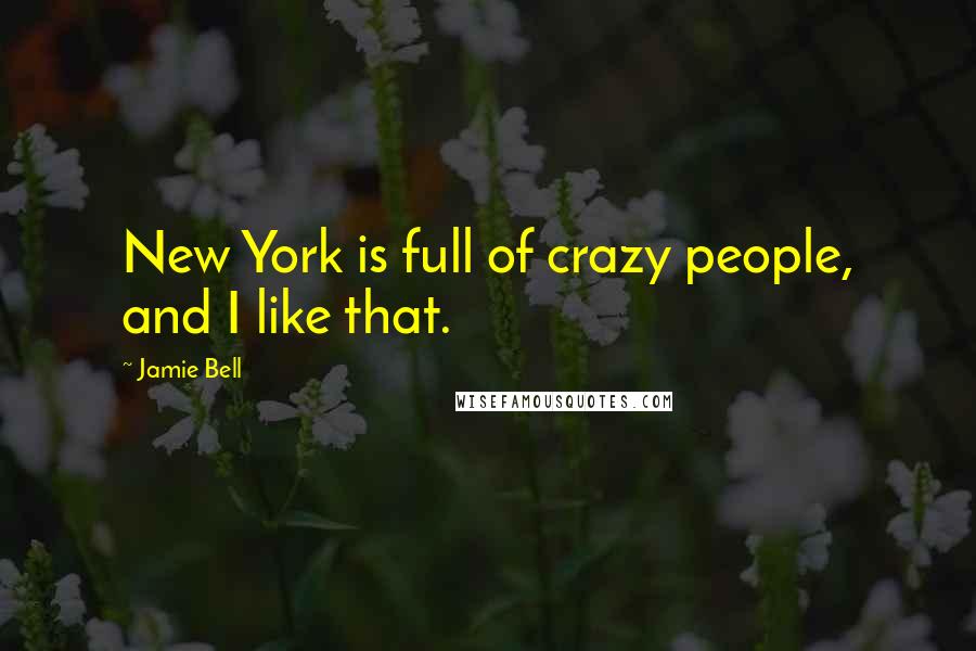 Jamie Bell Quotes: New York is full of crazy people, and I like that.