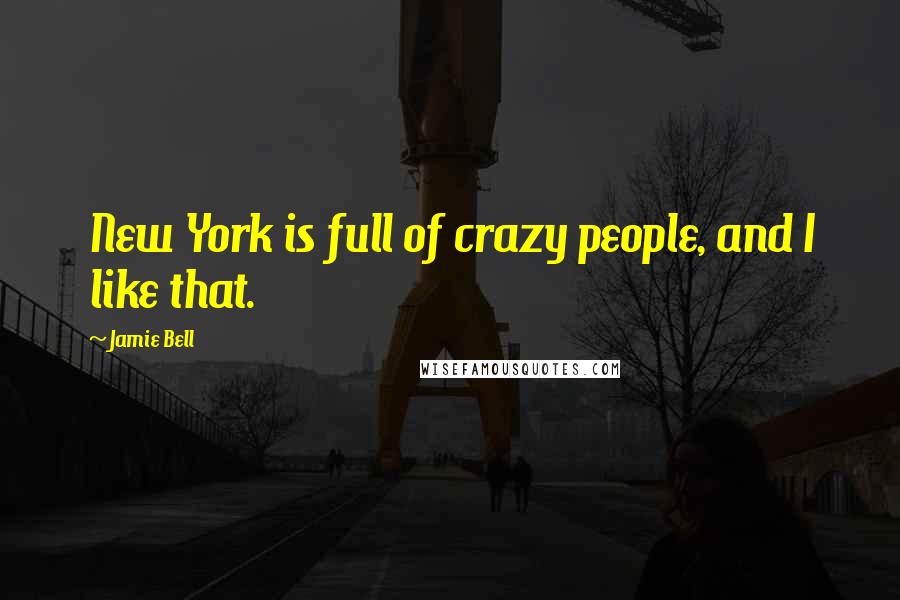 Jamie Bell Quotes: New York is full of crazy people, and I like that.