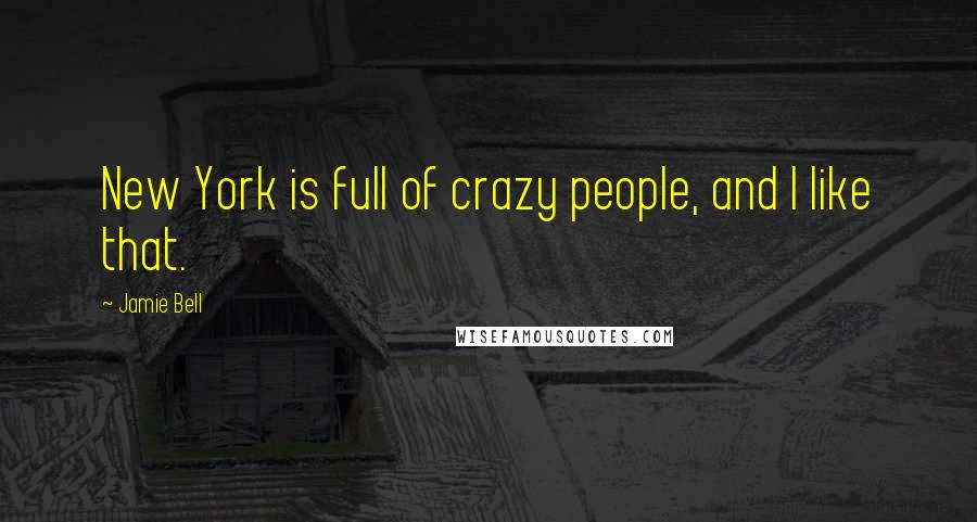 Jamie Bell Quotes: New York is full of crazy people, and I like that.