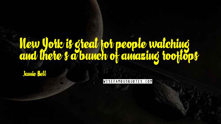 Jamie Bell Quotes: New York is great for people watching and there's a bunch of amazing rooftops.