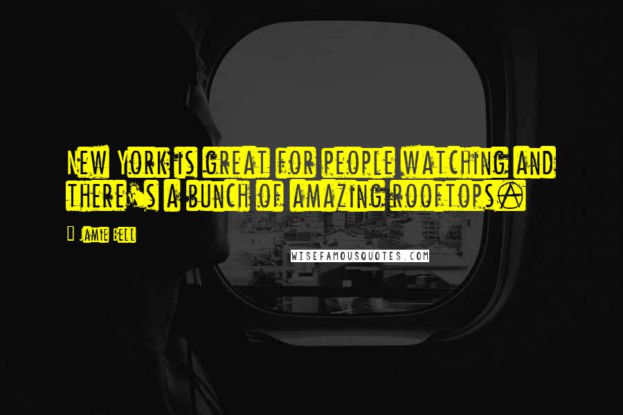 Jamie Bell Quotes: New York is great for people watching and there's a bunch of amazing rooftops.