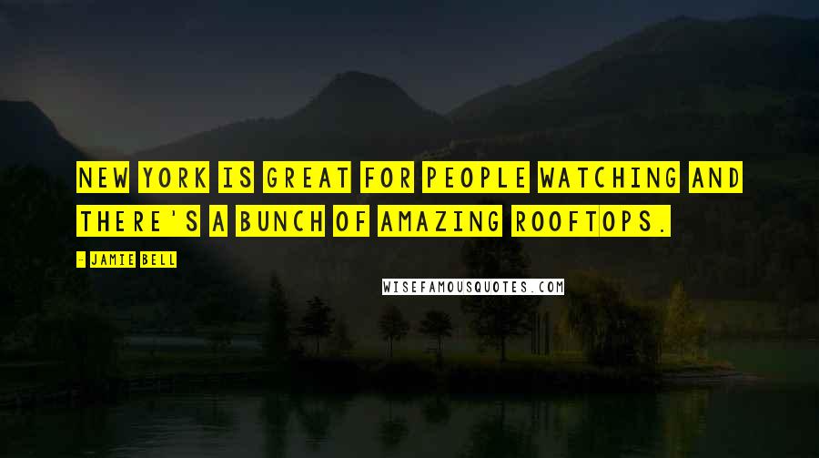 Jamie Bell Quotes: New York is great for people watching and there's a bunch of amazing rooftops.