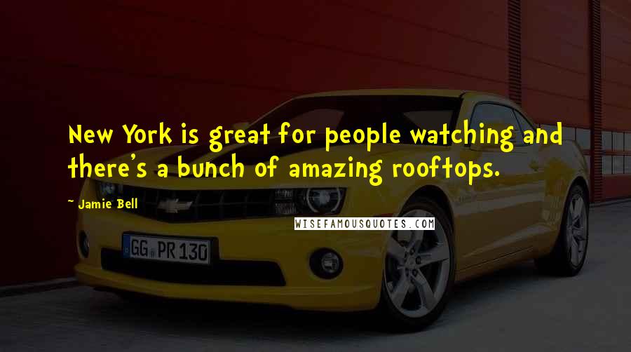 Jamie Bell Quotes: New York is great for people watching and there's a bunch of amazing rooftops.