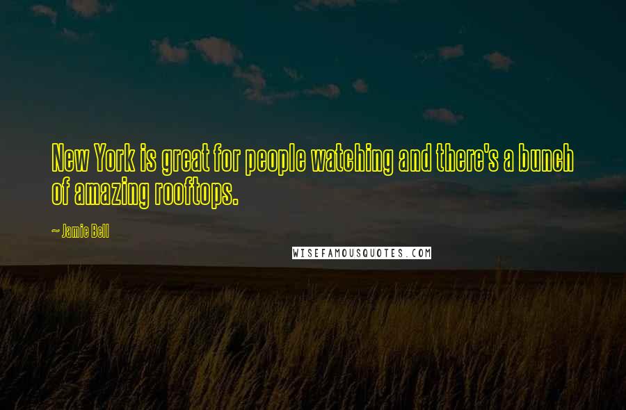 Jamie Bell Quotes: New York is great for people watching and there's a bunch of amazing rooftops.