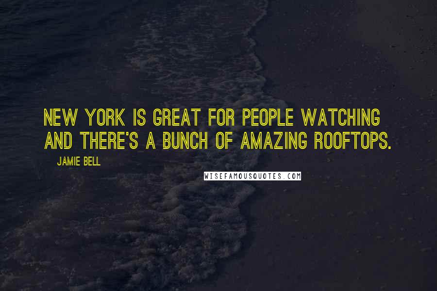 Jamie Bell Quotes: New York is great for people watching and there's a bunch of amazing rooftops.