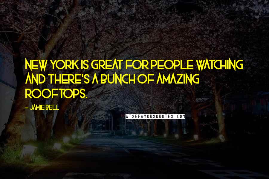 Jamie Bell Quotes: New York is great for people watching and there's a bunch of amazing rooftops.