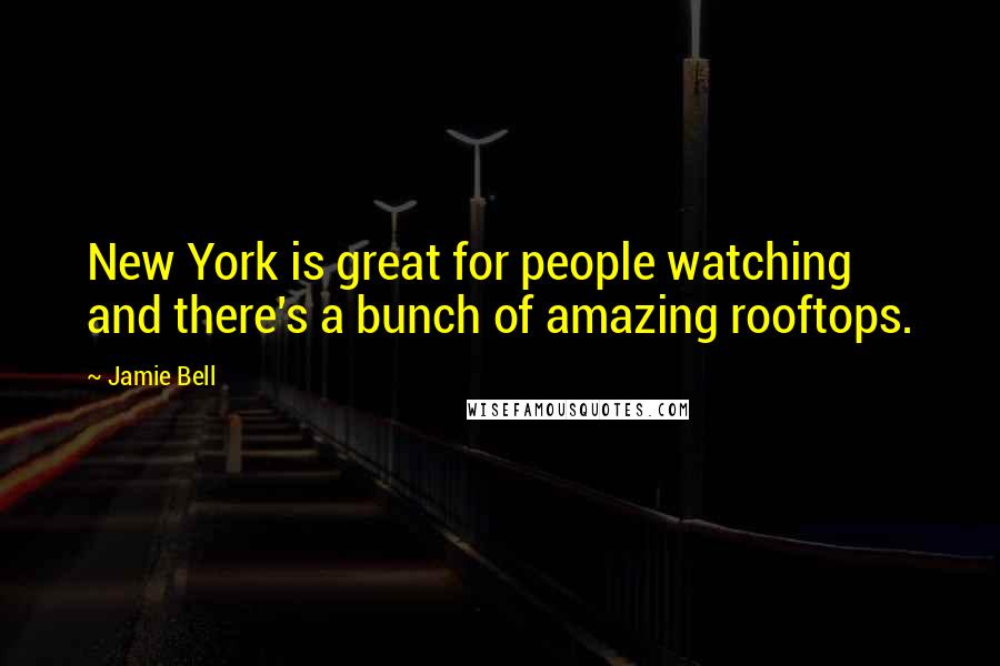 Jamie Bell Quotes: New York is great for people watching and there's a bunch of amazing rooftops.