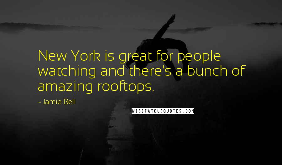Jamie Bell Quotes: New York is great for people watching and there's a bunch of amazing rooftops.