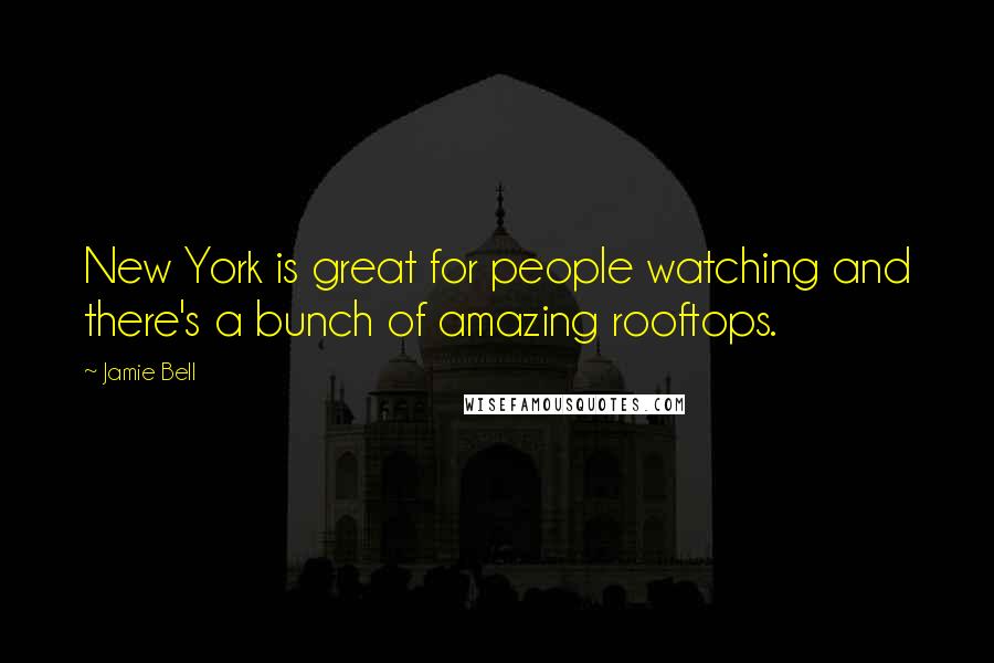 Jamie Bell Quotes: New York is great for people watching and there's a bunch of amazing rooftops.