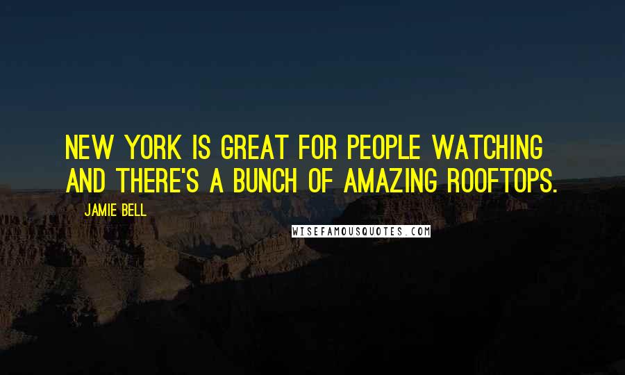 Jamie Bell Quotes: New York is great for people watching and there's a bunch of amazing rooftops.