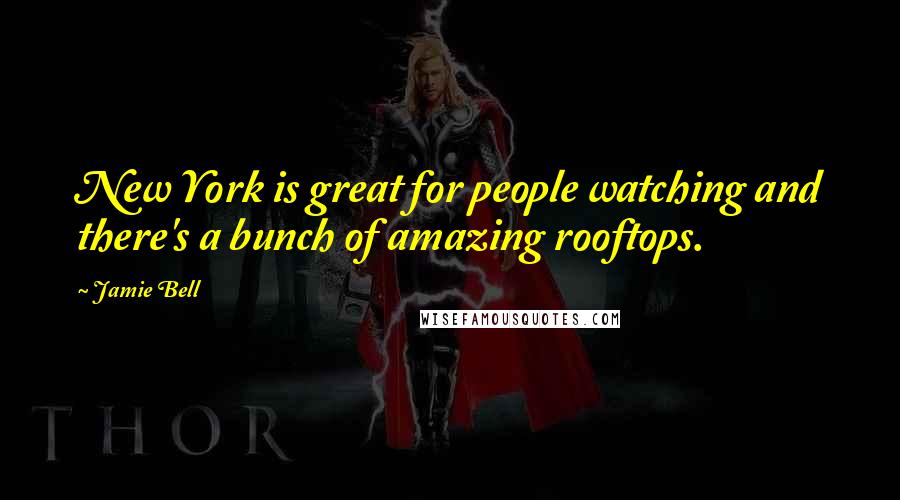 Jamie Bell Quotes: New York is great for people watching and there's a bunch of amazing rooftops.