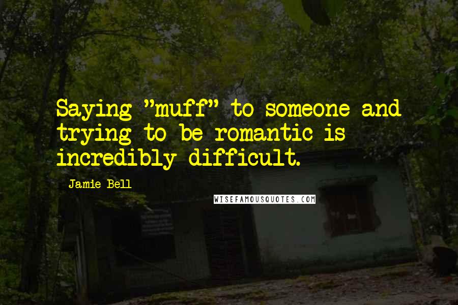 Jamie Bell Quotes: Saying "muff" to someone and trying to be romantic is incredibly difficult.