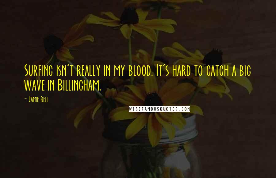 Jamie Bell Quotes: Surfing isn't really in my blood. It's hard to catch a big wave in Billingham.