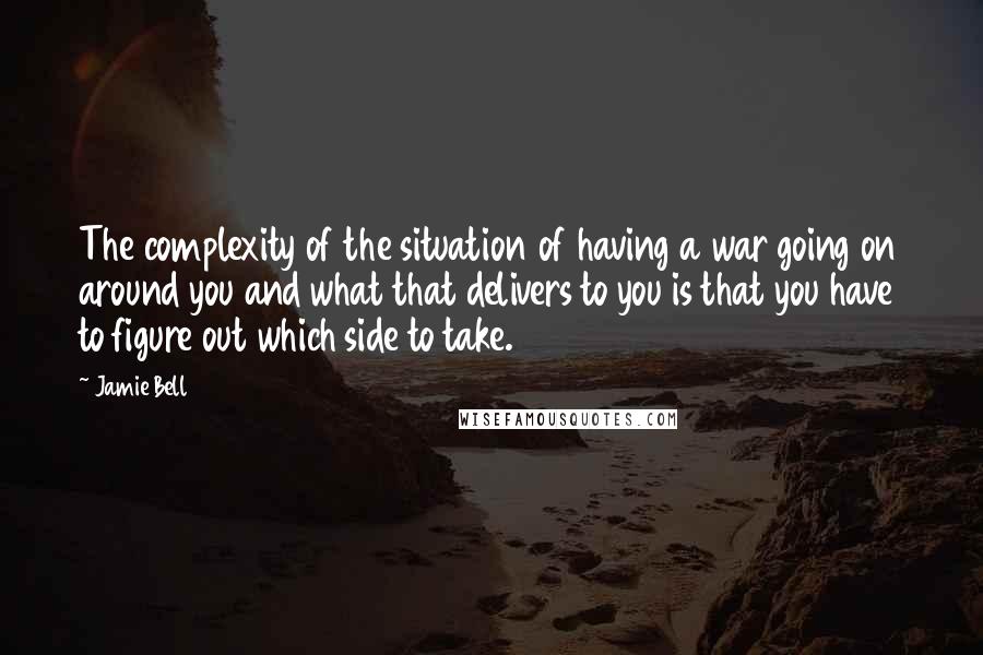 Jamie Bell Quotes: The complexity of the situation of having a war going on around you and what that delivers to you is that you have to figure out which side to take.