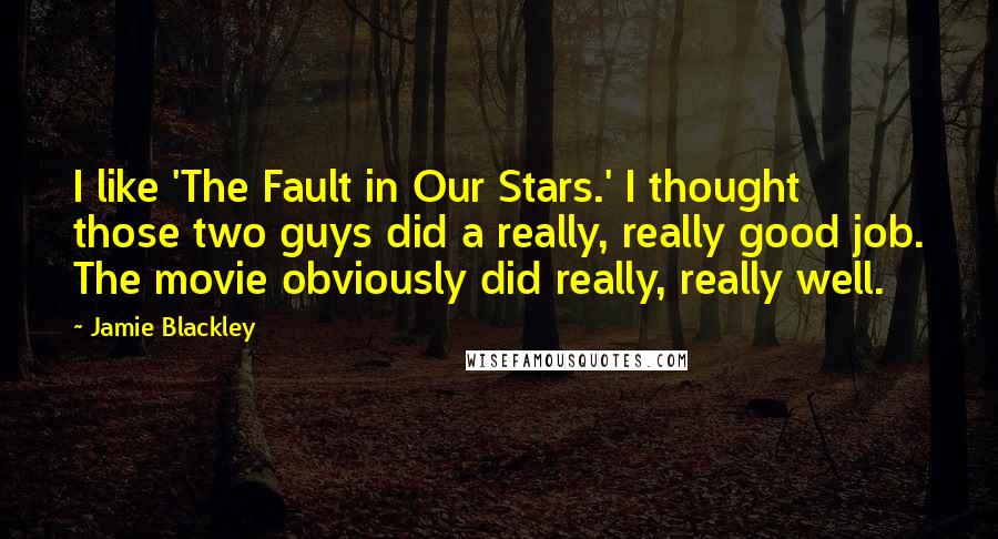 Jamie Blackley Quotes: I like 'The Fault in Our Stars.' I thought those two guys did a really, really good job. The movie obviously did really, really well.