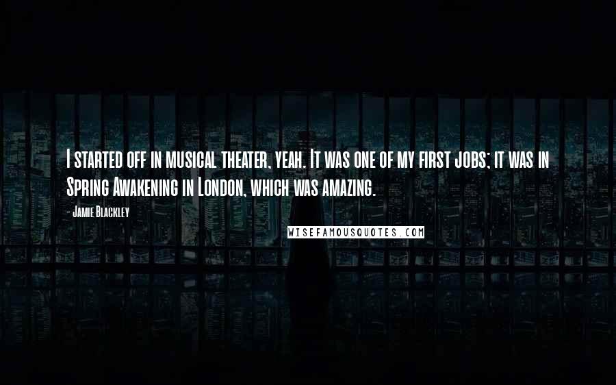 Jamie Blackley Quotes: I started off in musical theater, yeah. It was one of my first jobs; it was in Spring Awakening in London, which was amazing.